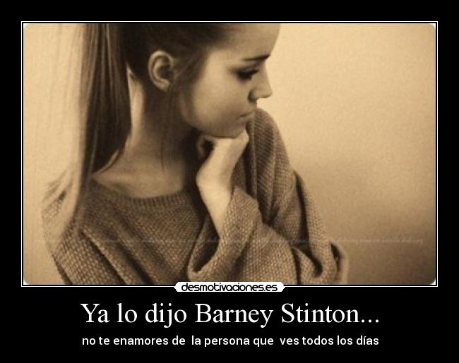 Ya lo dijo Barney Stinton... - no te enamores de la persona que ves todos los días