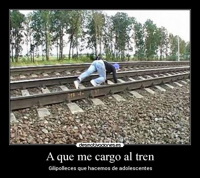 A que me cargo al tren - Gilipolleces que hacemos de adolescentes