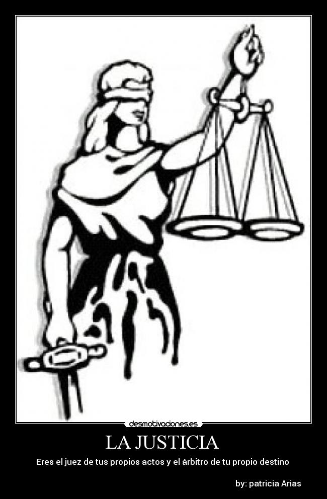 LA JUSTICIA - Eres el juez de tus propios actos y el árbitro de tu propio destino
by: patricia Arias