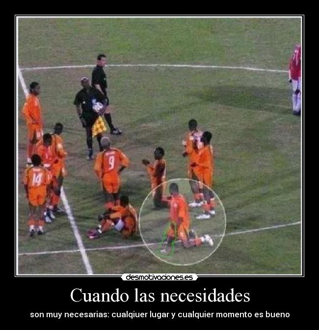 Cuando las necesidades - son muy necesarias: cualqiuer lugar y cualquier momento es bueno