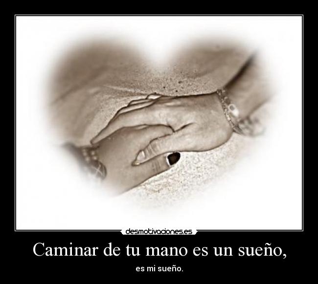 Caminar de tu mano es un sueño, - es mi sueño.