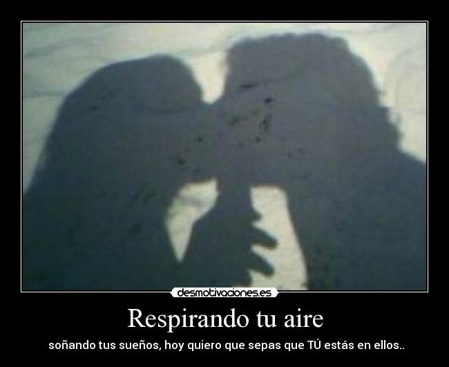 Respirando tu aire - soñando tus sueños, hoy quiero que sepas que TÚ estás en ellos..