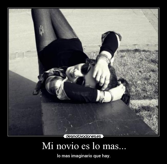 Mi novio es lo mas... - lo mas imaginario que hay.