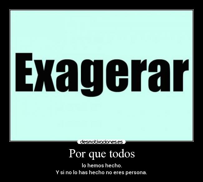 Por que todos - lo hemos hecho.
Y si no lo has hecho no eres persona.