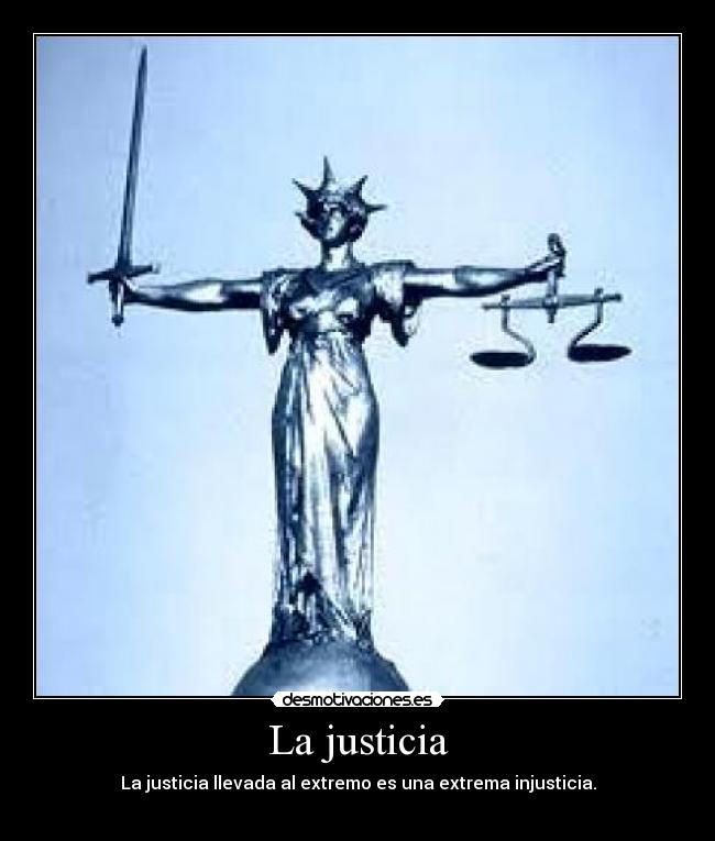 La justicia - La justicia llevada al extremo es una extrema injusticia.