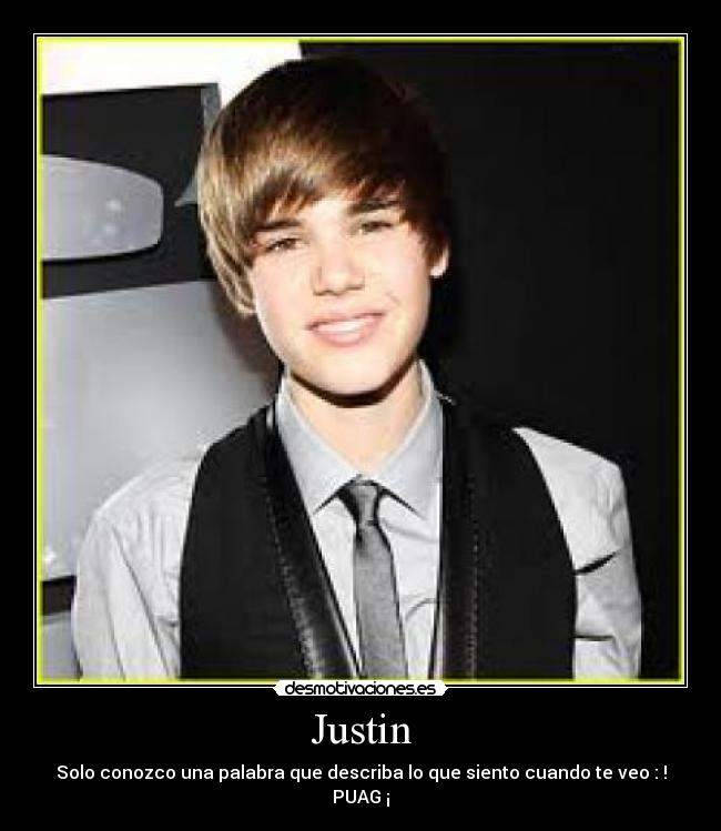 Justin - Solo conozco una palabra que describa lo que siento cuando te veo : ! PUAG ¡