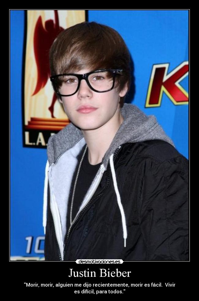 Justin Bieber - Morir, morir, alguien me dijo recientemente, morir es fácil.  Vivir
es difícil, para todos.