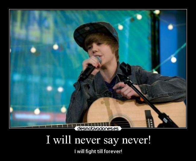 I will never say never! - I will fight till forever!