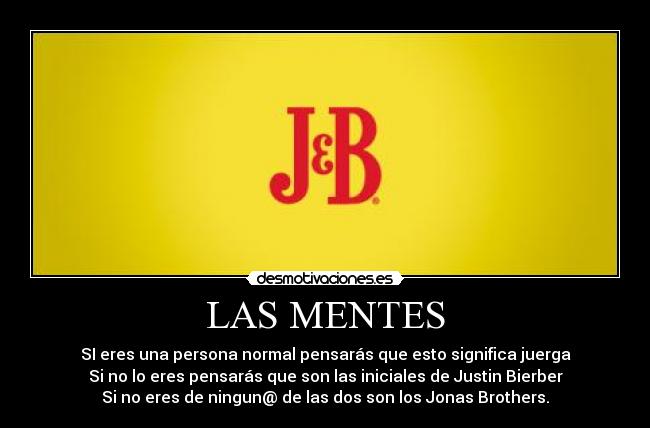 LAS MENTES - SI eres una persona normal pensarás que esto significa juerga
Si no lo eres pensarás que son las iniciales de Justin Bierber
Si no eres de ningun@ de las dos son los Jonas Brothers.