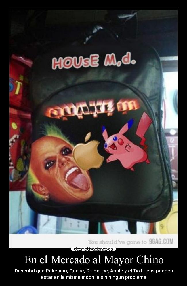 En el Mercado al Mayor Chino - Descubrí que Pokemon, Quake, Dr. House, Apple y el Tio Lucas pueden
estar en la misma mochila sin ningun problema