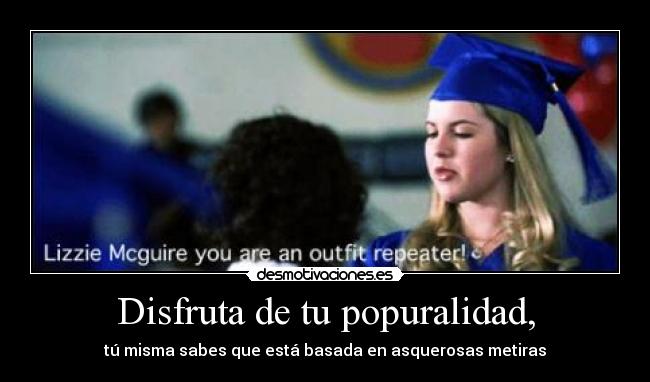 Disfruta de tu popuralidad, - 
