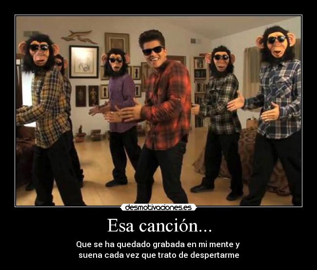 Esa canción... - Que se ha quedado grabada en mi mente y 
suena cada vez que trato de despertarme