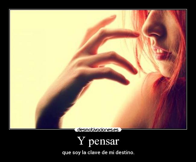 Y pensar - que soy la clave de mi destino.
