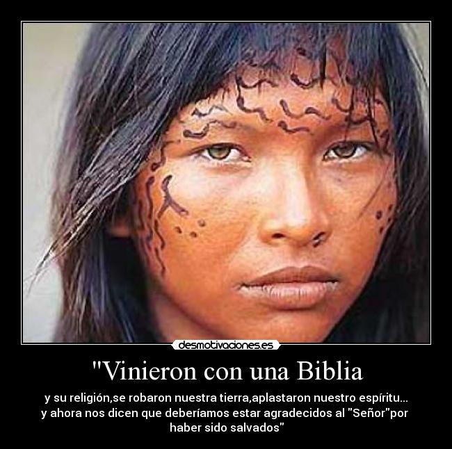 Vinieron con una Biblia - y su religión,se robaron nuestra tierra,aplastaron nuestro espíritu...
y ahora nos dicen que deberíamos estar agradecidos al Señorpor
haber sido salvados