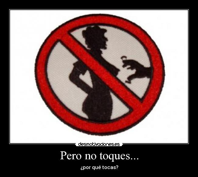 Pero no toques... - ¿por qué tocas?