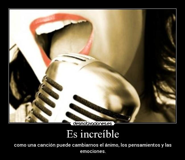 Es increíble - como una canción puede cambiarnos el ánimo, los pensamientos y las emociones.