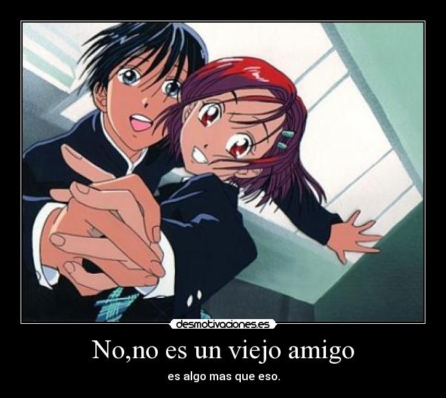 No,no es un viejo amigo - es algo mas que eso.