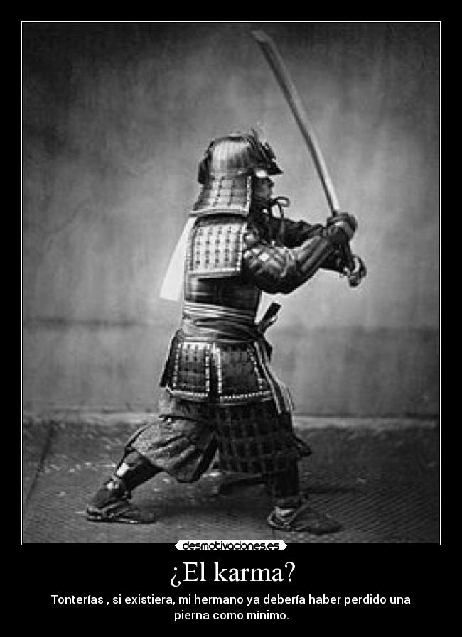 ¿El karma? - Tonterías , si existiera, mi hermano ya debería haber perdido una
pierna como mínimo.