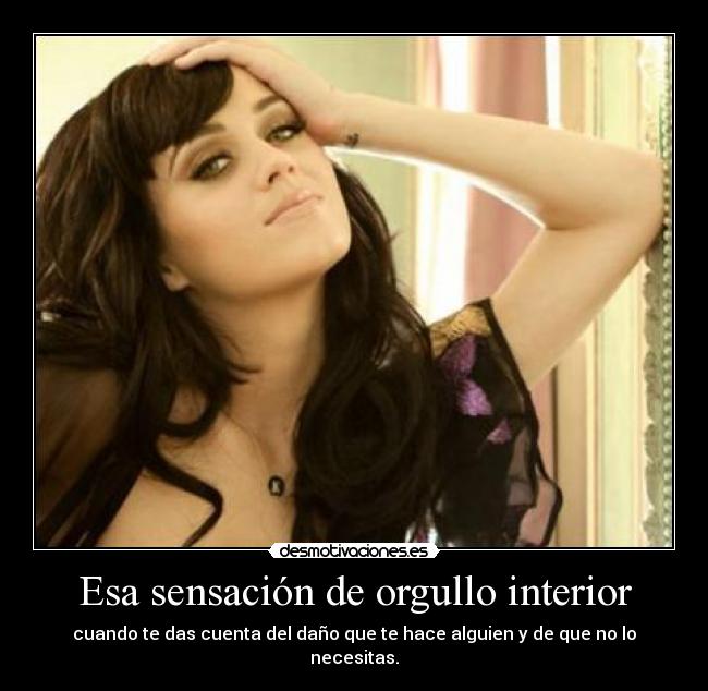 Esa sensación de orgullo interior - cuando te das cuenta del daño que te hace alguien y de que no lo necesitas.