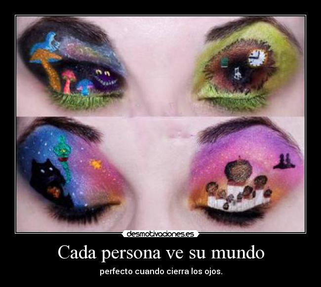 Cada persona ve su mundo - perfecto cuando cierra los ojos.