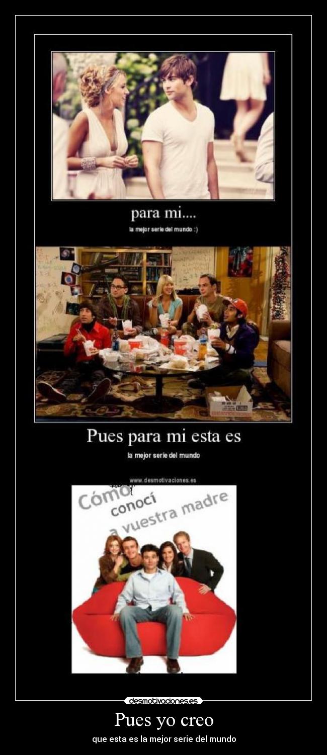 Pues yo creo - que esta es la mejor serie del mundo