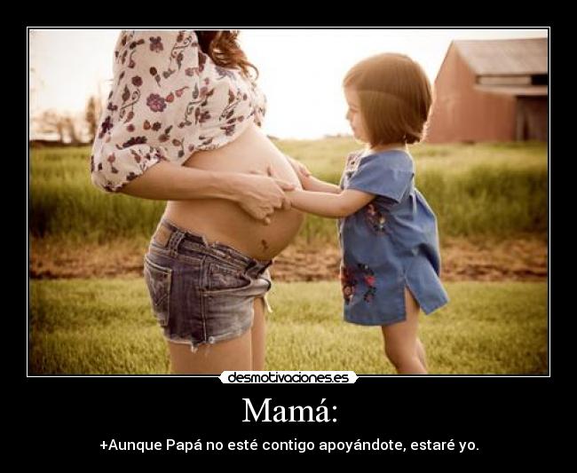 Mamá: - +Aunque Papá no esté contigo apoyándote, estaré yo.