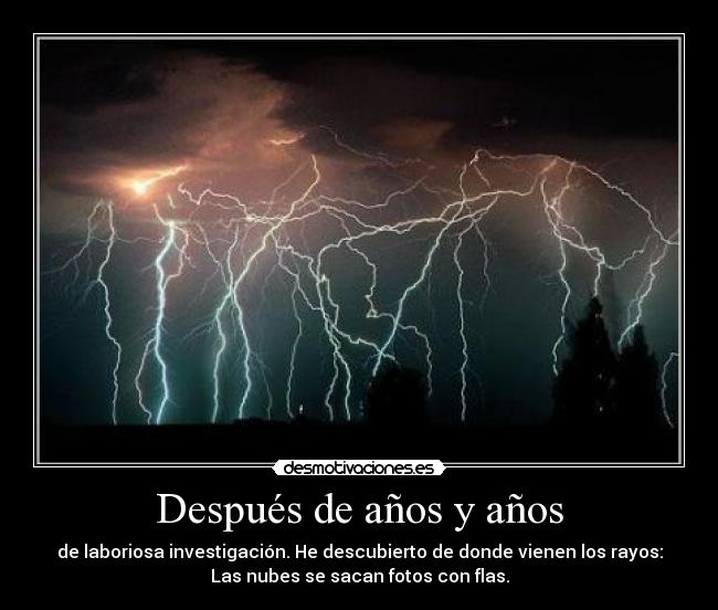 Después de años y años - de laboriosa investigación. He descubierto de donde vienen los rayos:
Las nubes se sacan fotos con flas.