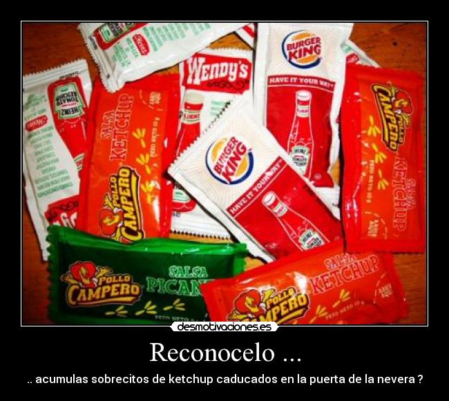 Reconocelo ... - .. acumulas sobrecitos de ketchup caducados en la puerta de la nevera ?