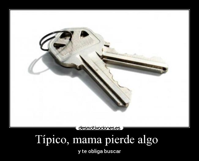 Típico, mama pierde algo - y te obliga buscar