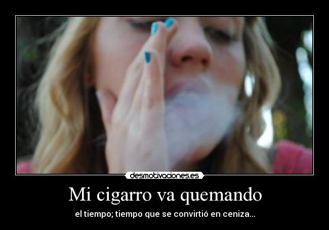 Mi cigarro va quemando - el tiempo; tiempo que se convirtió en ceniza...