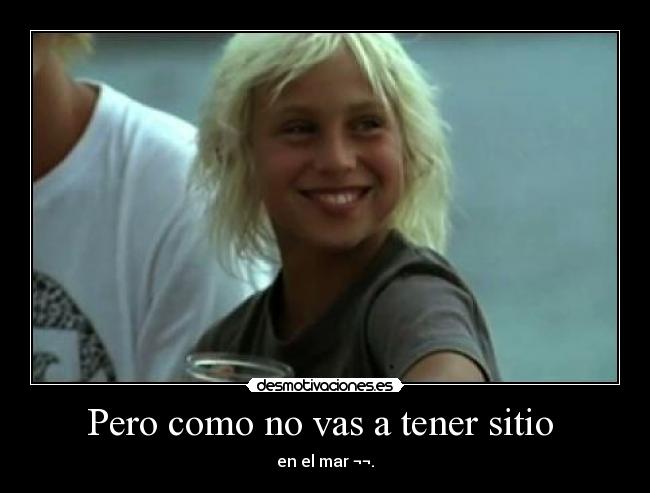 Pero como no vas a tener sitio -