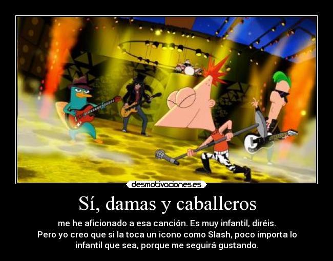 Sí, damas y caballeros - me he aficionado a esa canción. Es muy infantil, diréis.
Pero yo creo que si la toca un icono como Slash, poco importa lo
infantil que sea, porque me seguirá gustando.