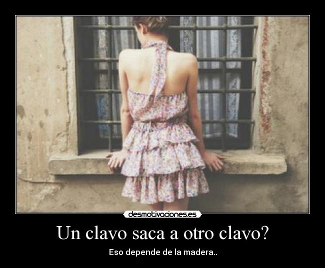 Un clavo saca a otro clavo? -