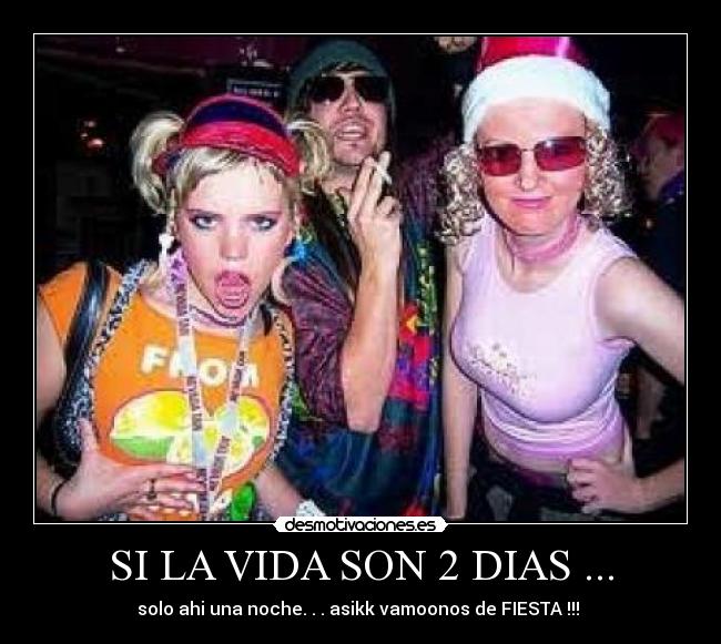 SI LA VIDA SON 2 DIAS ... - solo ahi una noche. . . asikk vamoonos de FIESTA !!! 