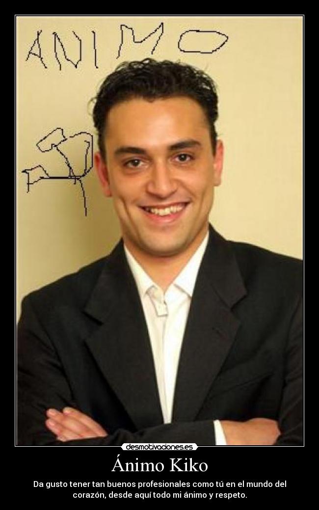 Ánimo Kiko - Da gusto tener tan buenos profesionales como tú en el mundo del
corazón, desde aquí todo mi ánimo y respeto.