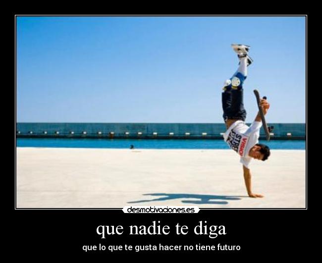 que nadie te diga - que lo que te gusta hacer no tiene futuro