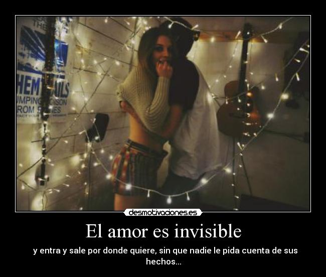 El amor es invisible -   y entra y sale por donde quiere, sin que nadie le pida cuenta de sus hechos...