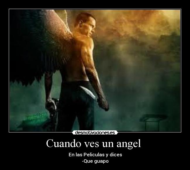 Cuando ves un angel  - En las Peliculas y dices
-Que guapo