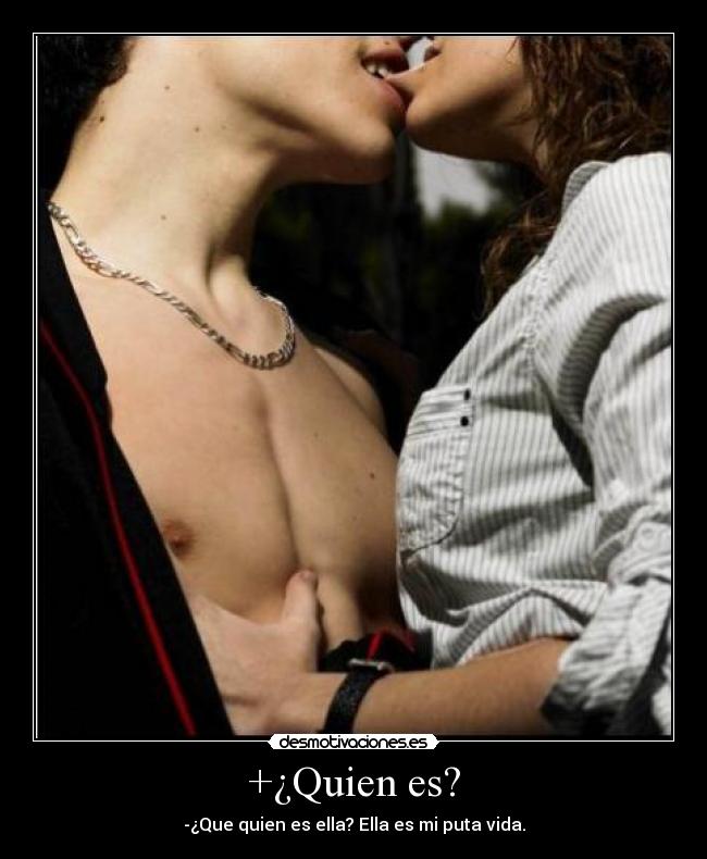 +¿Quien es? - -¿Que quien es ella? Ella es mi puta vida.