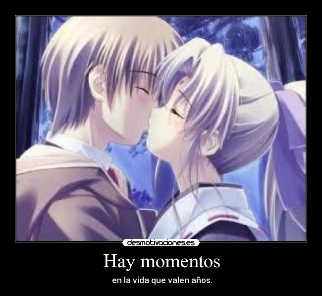 Hay momentos -  en la vida que valen años.