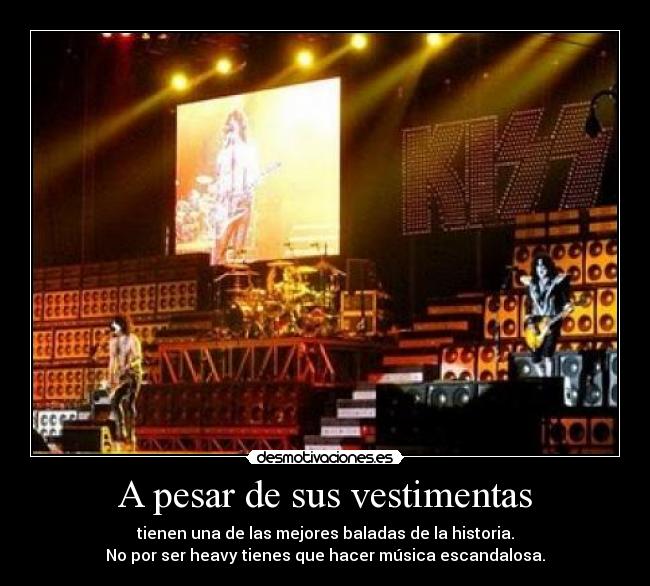 A pesar de sus vestimentas - tienen una de las mejores baladas de la historia.
No por ser heavy tienes que hacer música escandalosa.