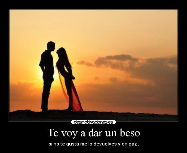 Te voy a dar un beso - si no te gusta me lo devuelves y en paz .