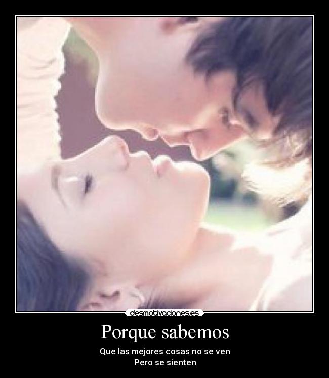 Porque sabemos - Que las mejores cosas no se ven
Pero se sienten