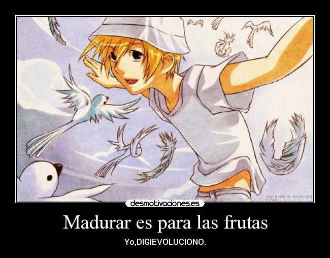 Madurar es para las frutas - Yo,DIGIEVOLUCIONO.