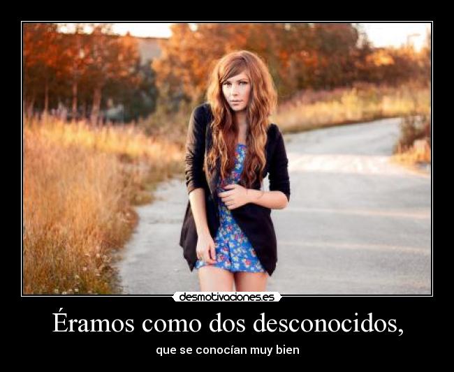 Éramos como dos desconocidos, - que se conocían muy bien