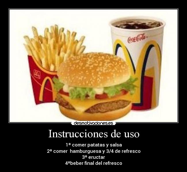 Instrucciones de uso - 1º comer patatas y salsa
2º comer hamburguesa y 3/4 de refresco
3º eructar
4ºbeber final del refresco