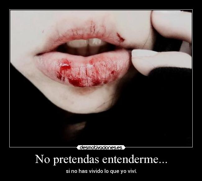 No pretendas entenderme... - si no has vivido lo que yo viví.