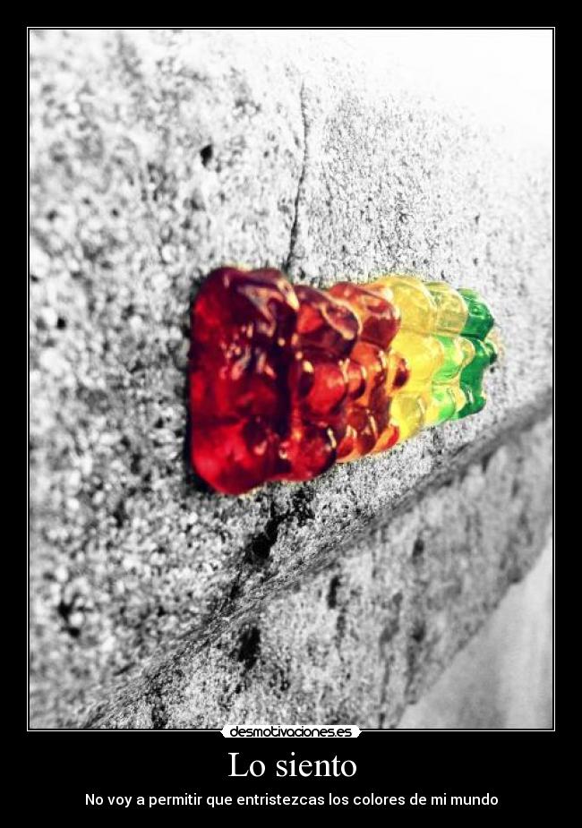 Lo siento - No voy a permitir que entristezcas los colores de mi mundo