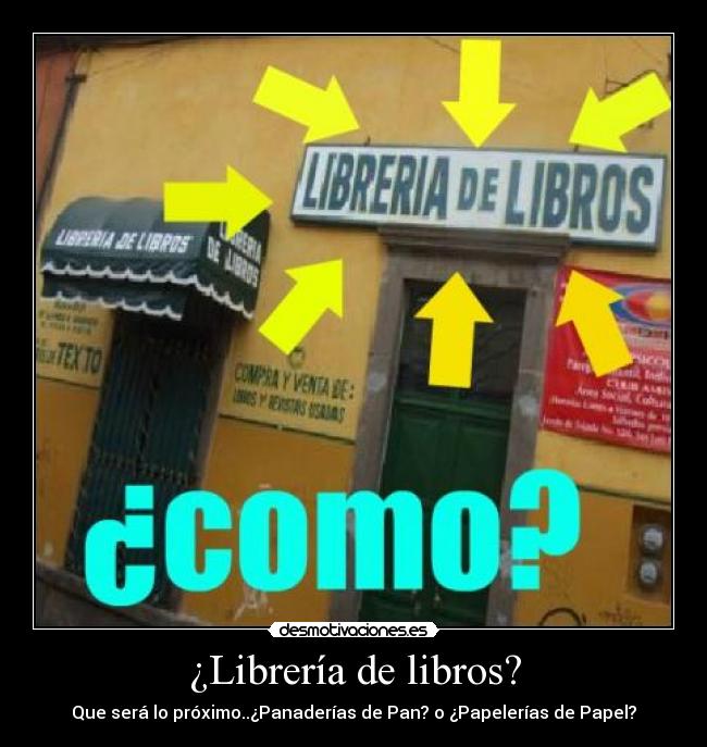 ¿Librería de libros? - Que será lo próximo..¿Panaderías de Pan? o ¿Papelerías de Papel?