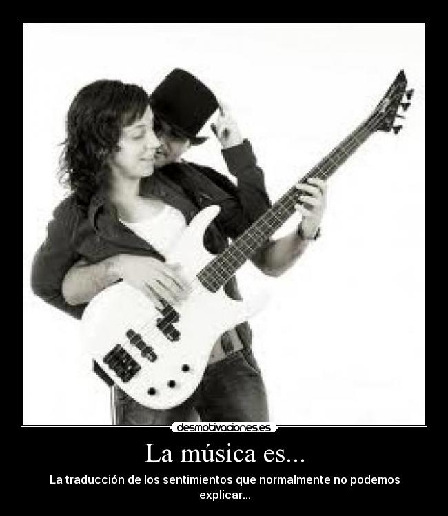 La música es... - La traducción de los sentimientos que normalmente no podemos explicar...